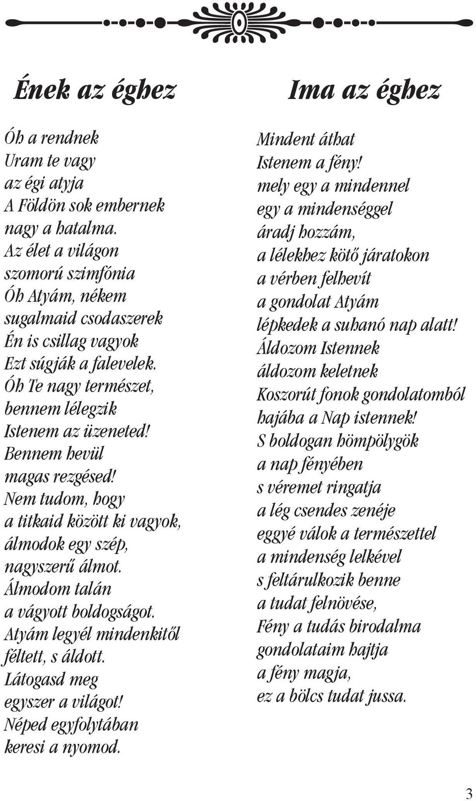 Bennem hevül magas rezgésed! Nem tudom, hogy a titkaid között ki vagyok, álmodok egy szép, nagyszerû álmot. Álmodom talán a vágyott boldogságot. Atyám legyél mindenkitôl féltett, s áldott.