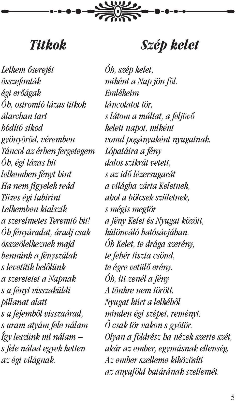 Óh fényáradat, áradj csak összeölelkeznek majd bennünk a fényszálak s levetítik belôlünk a szeretetet a Napnak s a fényt visszaküldi pillanat alatt s a fejembôl visszaárad, s uram atyám fele nálam