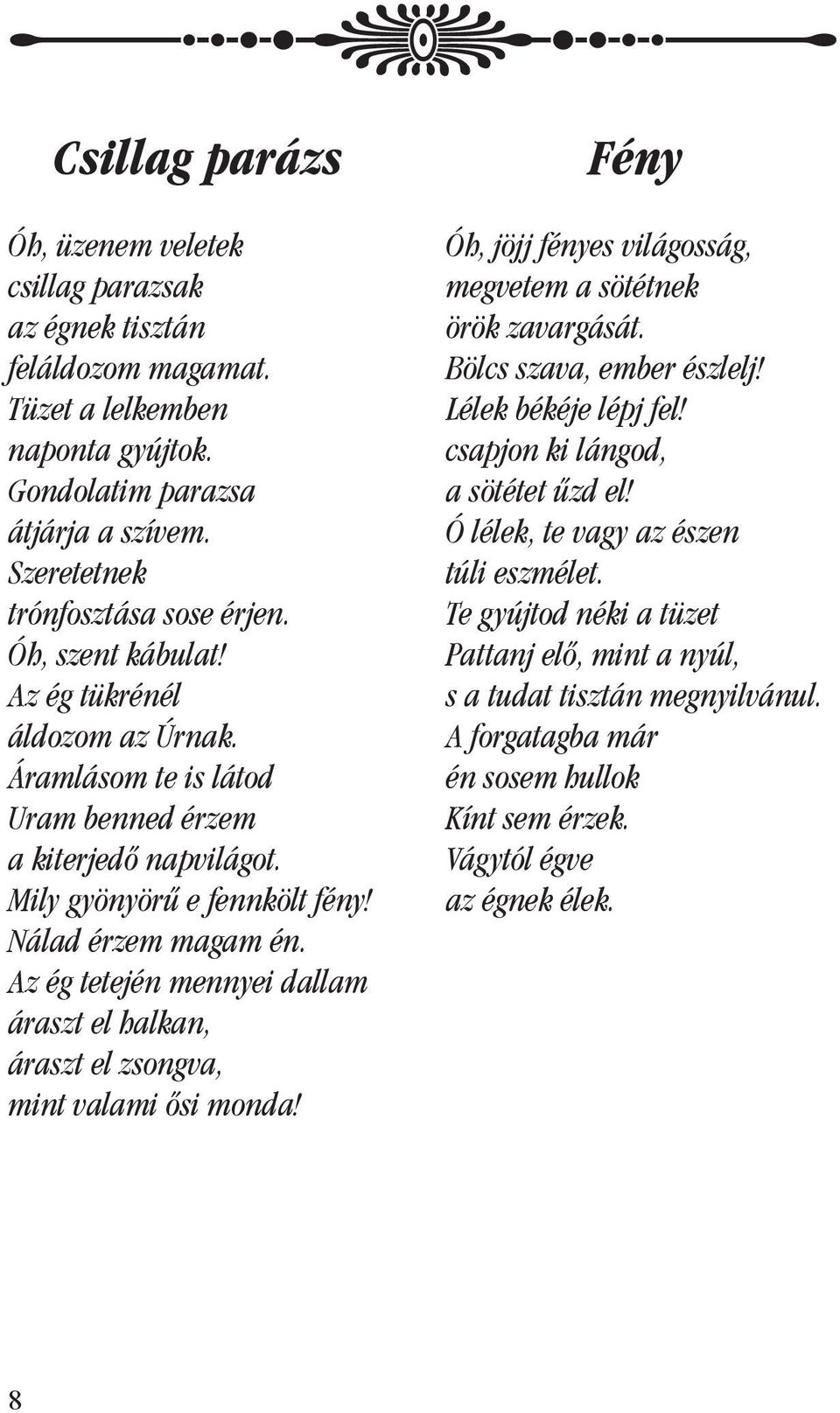 Az ég tetején mennyei dallam áraszt el halkan, áraszt el zsongva, mint valami ôsi monda! Fény Óh, jöjj fényes világosság, megvetem a sötétnek örök zavargását. Bölcs szava, ember észlelj!