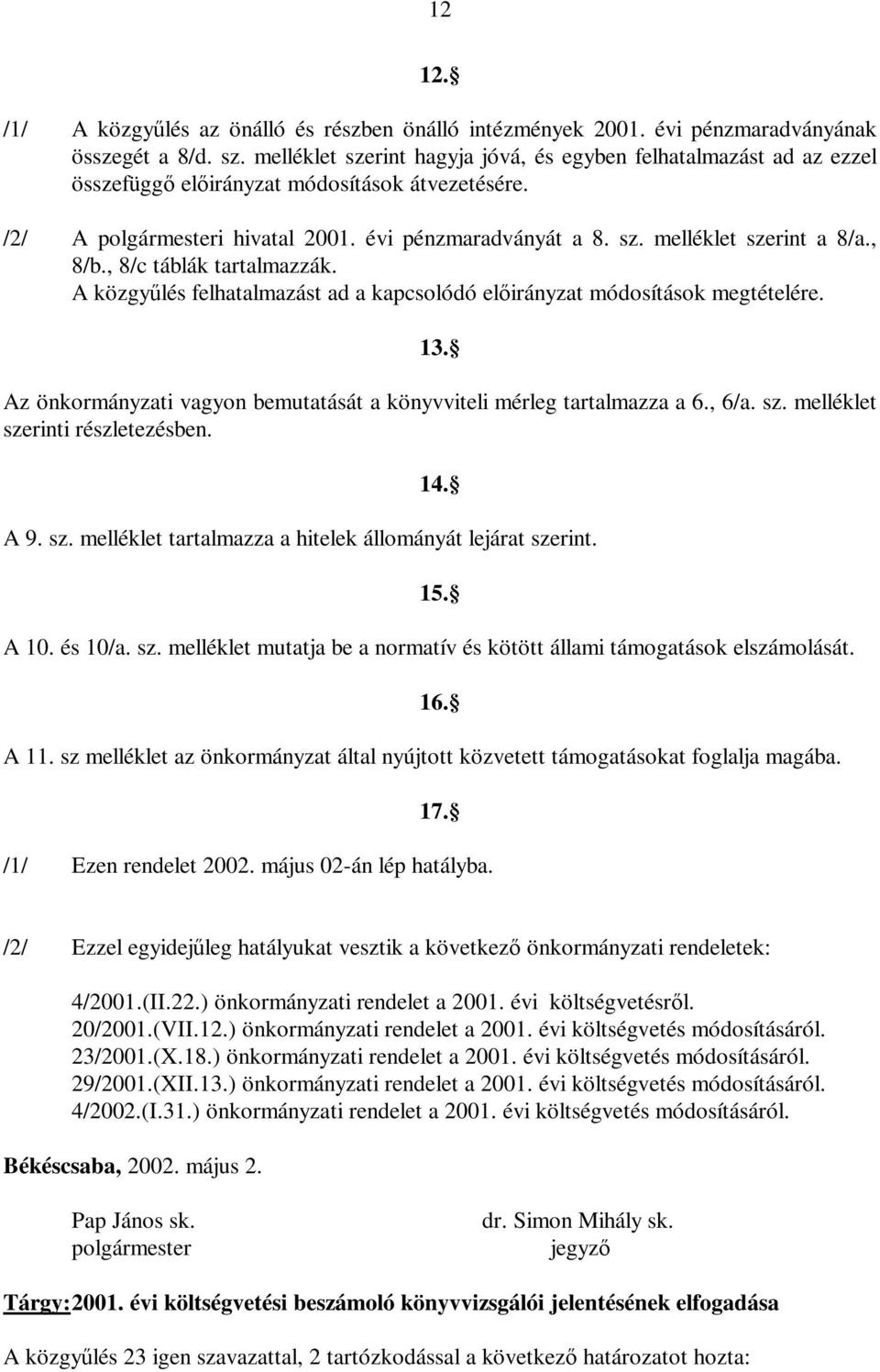 , 8/b., 8/c táblák tartalmazzák. A közgyűlés felhatalmazást ad a kapcsolódó előirányzat módosítások megtételére. 13. Az önkormányzati vagyon bemutatását a könyvviteli mérleg tartalmazza a 6., 6/a. sz.