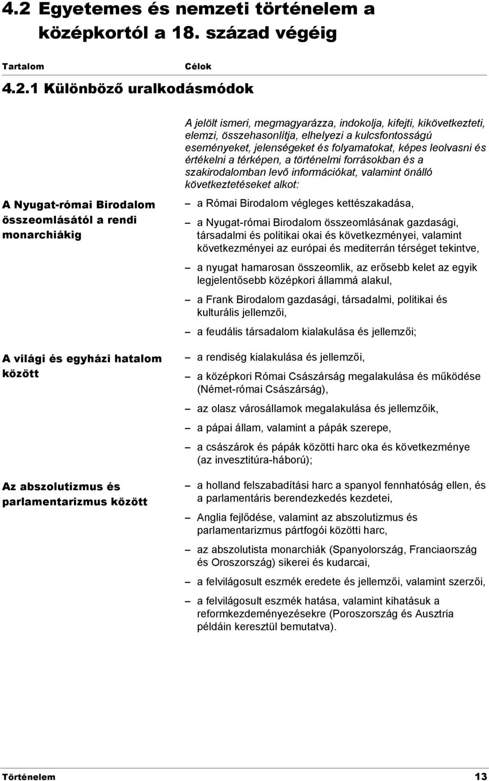 jelenségeket és folyamatokat, képes leolvasni és értékelni a térképen, a történelmi forrásokban és a szakirodalomban levő információkat, valamint önálló következtetéseket alkot: a Római Birodalom