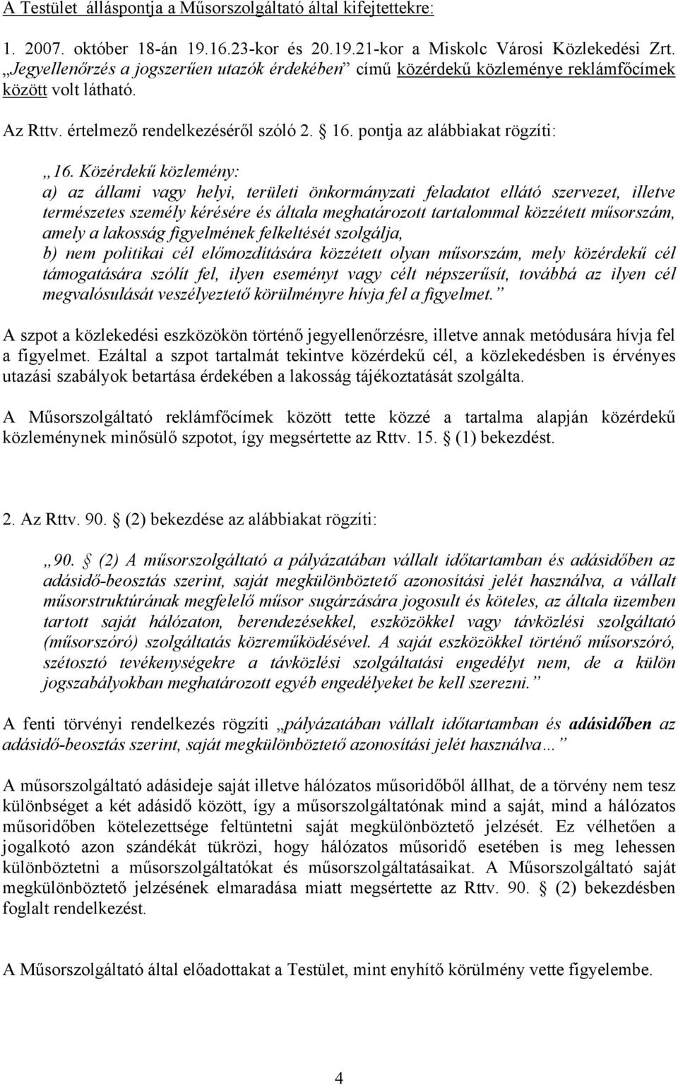 Közérdekű közlemény: a) az állami vagy helyi, területi önkormányzati feladatot ellátó szervezet, illetve természetes személy kérésére és általa meghatározott tartalommal közzétett műsorszám, amely a