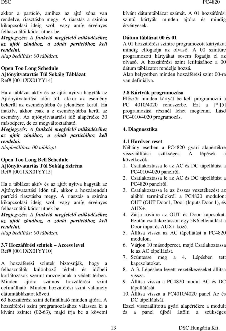 Open Too Long Schedule Ajtónyitvatartás Túl Sokáig Táblázat Ref# [0011XX01YY14] Ha a táblázat aktív és az ajtót nyitva hagyták az Ajtónyitvatartási idın túl, akkor az esemény bekerül az eseménytárba