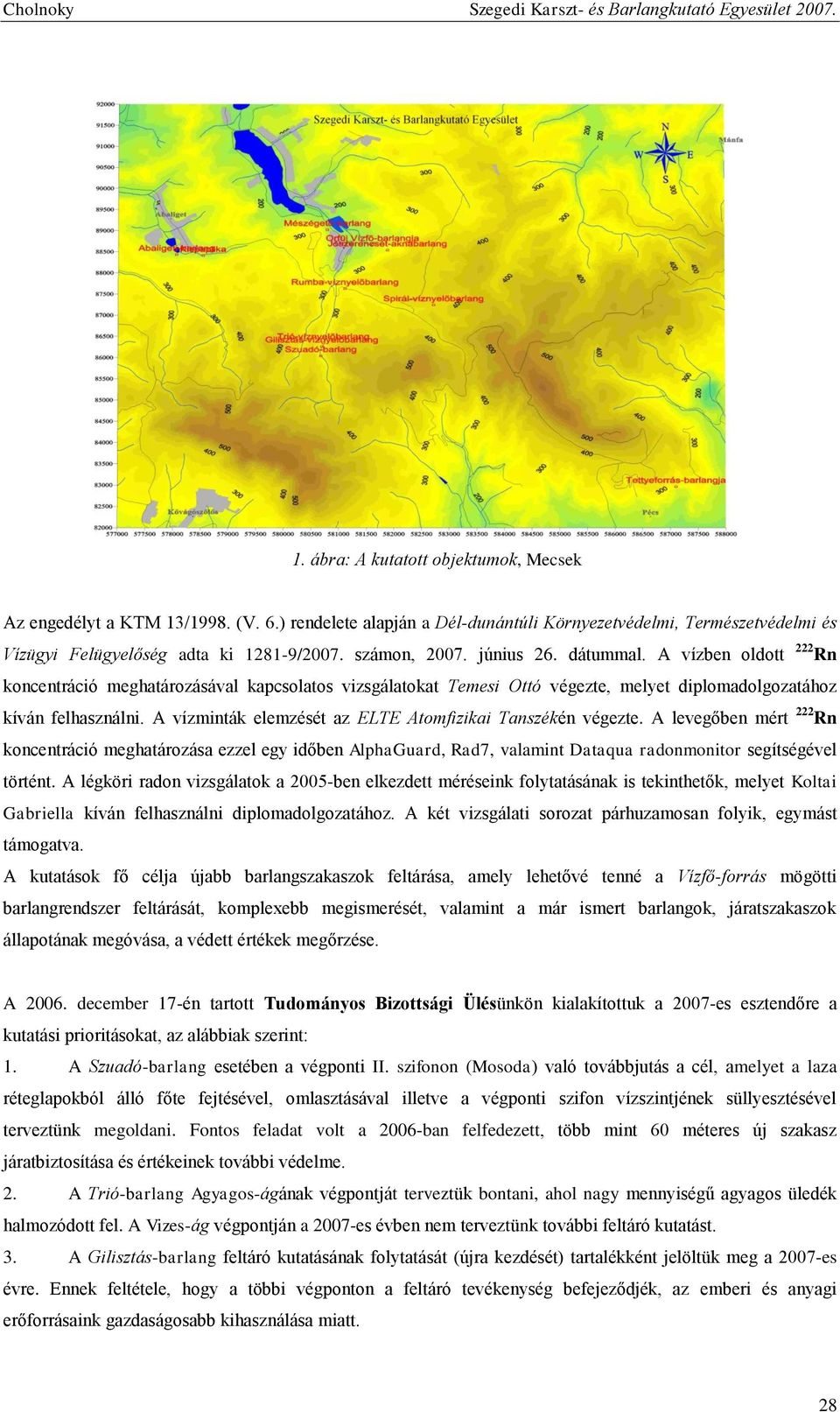 A vízminták elemzését az ELTE Atomfizikai Tanszékén végezte. A levegőben mért 222 Rn koncentráció meghatározása ezzel egy időben AlphaGuard, Rad7, valamint Dataqua radonmonitor segítségével történt.