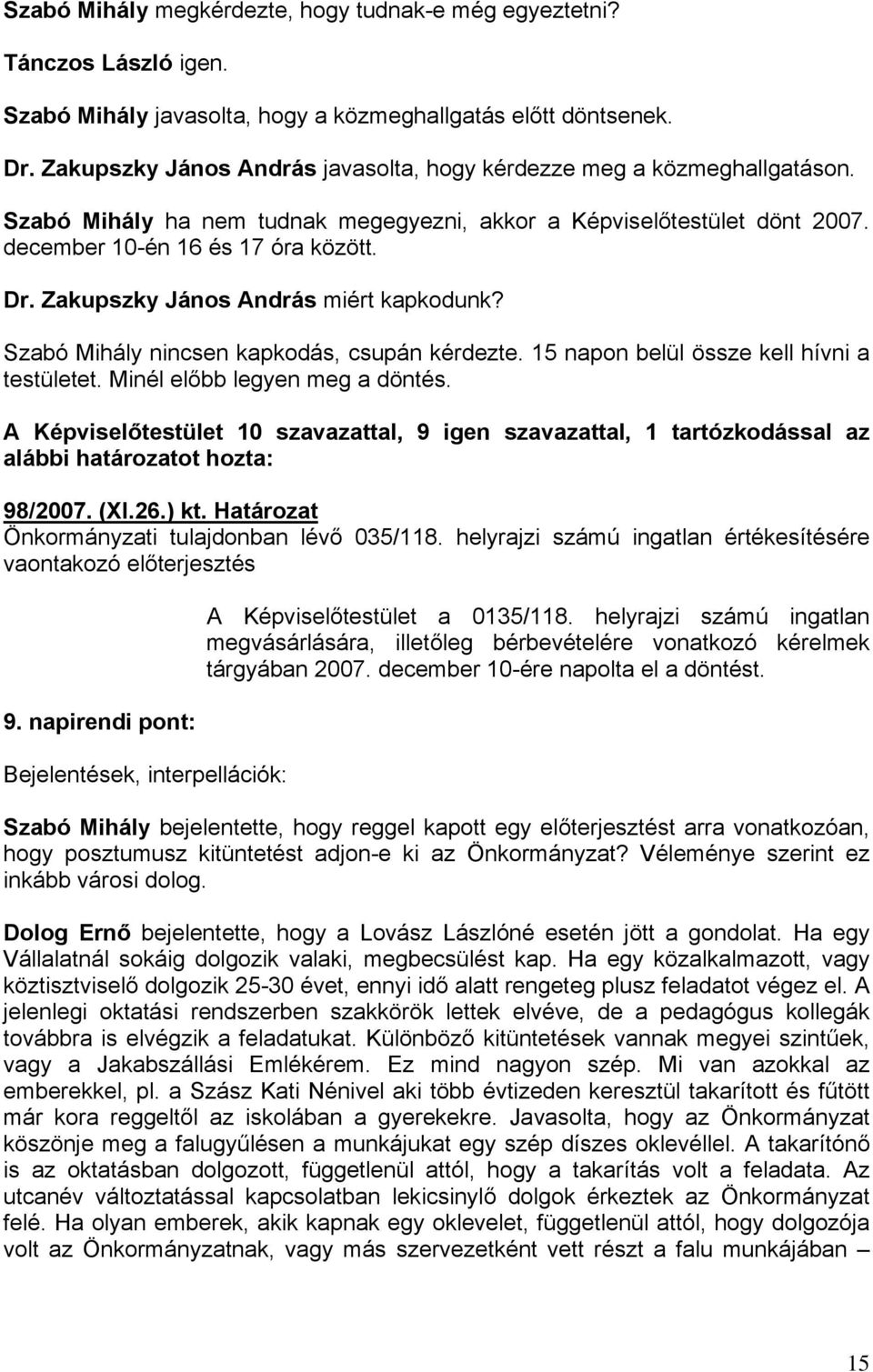 Zakupszky János András miért kapkodunk? Szabó Mihály nincsen kapkodás, csupán kérdezte. 15 napon belül össze kell hívni a testületet. Minél előbb legyen meg a döntés.