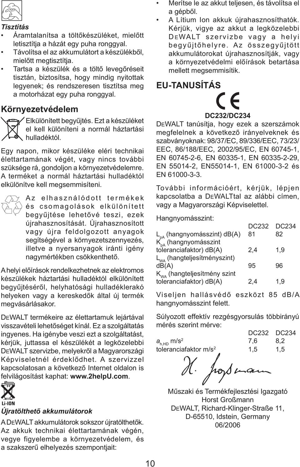 Ezt a készüléket el kell különíteni a normál háztartási hulladéktól. Egy napon, mikor készüléke eléri technikai élettartamának végét, vagy nincs további szüksége rá, gondoljon a környezetvédelemre.