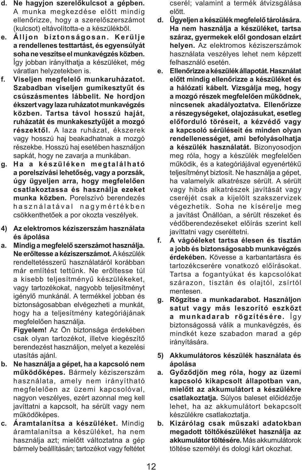 Szabadban viseljen gumikesztyűt és csúszásmentes lábbelit. Ne hordjon ékszert vagy laza ruházatot munkavégzés közben. Tartsa távol hosszú haját, ruházatát és munkakesztyűjét a mozgó részektől.