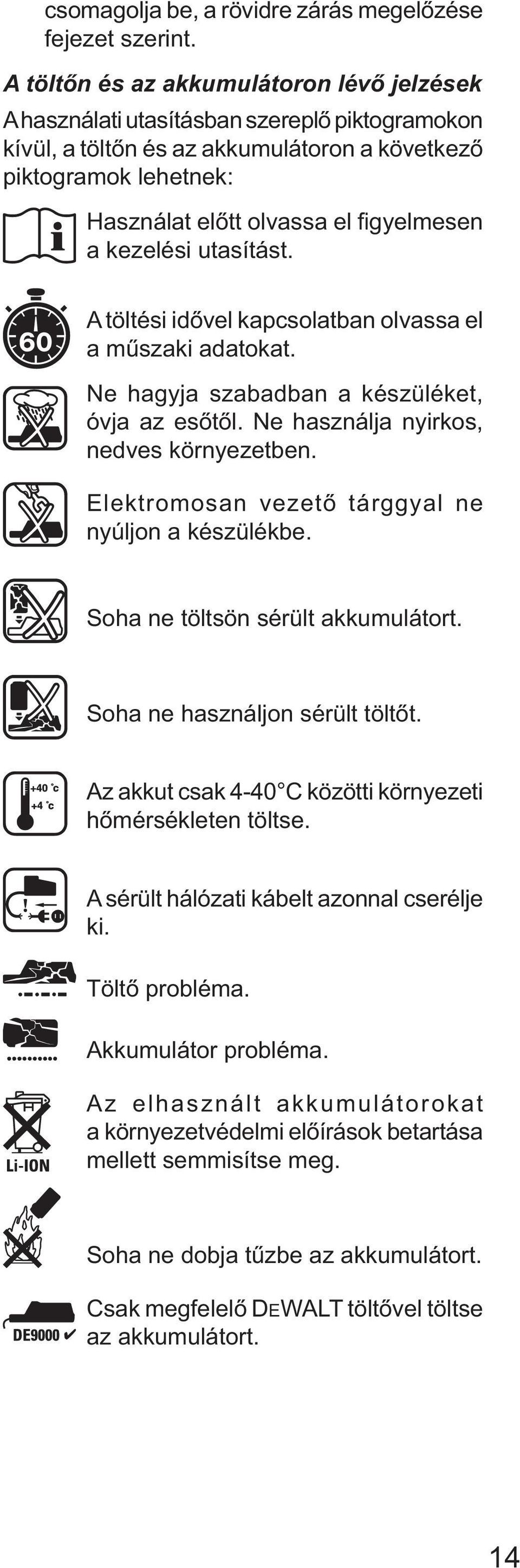 gyelmesen a kezelési utasítást. A töltési idővel kapcsolatban olvassa el a műszaki adatokat. Ne hagyja szabadban a készüléket, óvja az esőtől. Ne használja nyirkos, nedves környezetben.