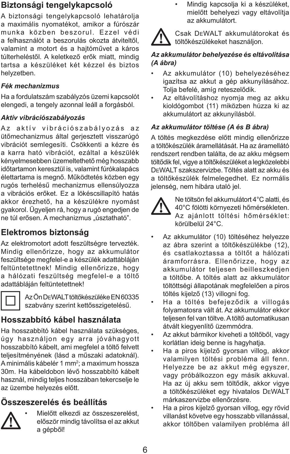 Fék mechanizmus Ha a fordulatszám szabályzós üzemi kapcsolót elengedi, a tengely azonnal leáll a forgásból.