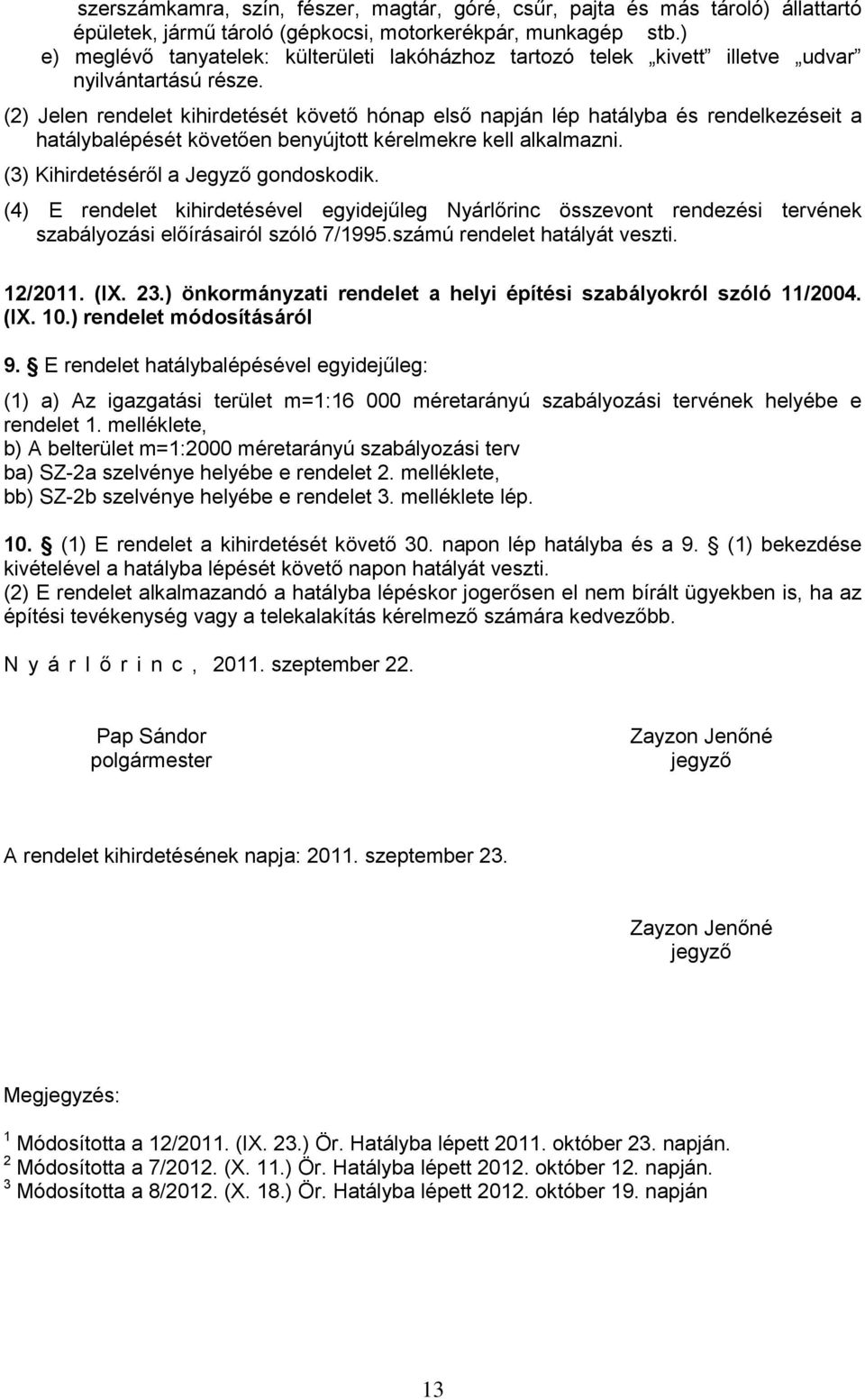 (2) Jelen rendelet kihirdetését követő hónap első napján lép hatályba és rendelkezéseit a hatálybalépését követően benyújtott kérelmekre kell alkalmazni. (3) Kihirdetéséről a Jegyző gondoskodik.