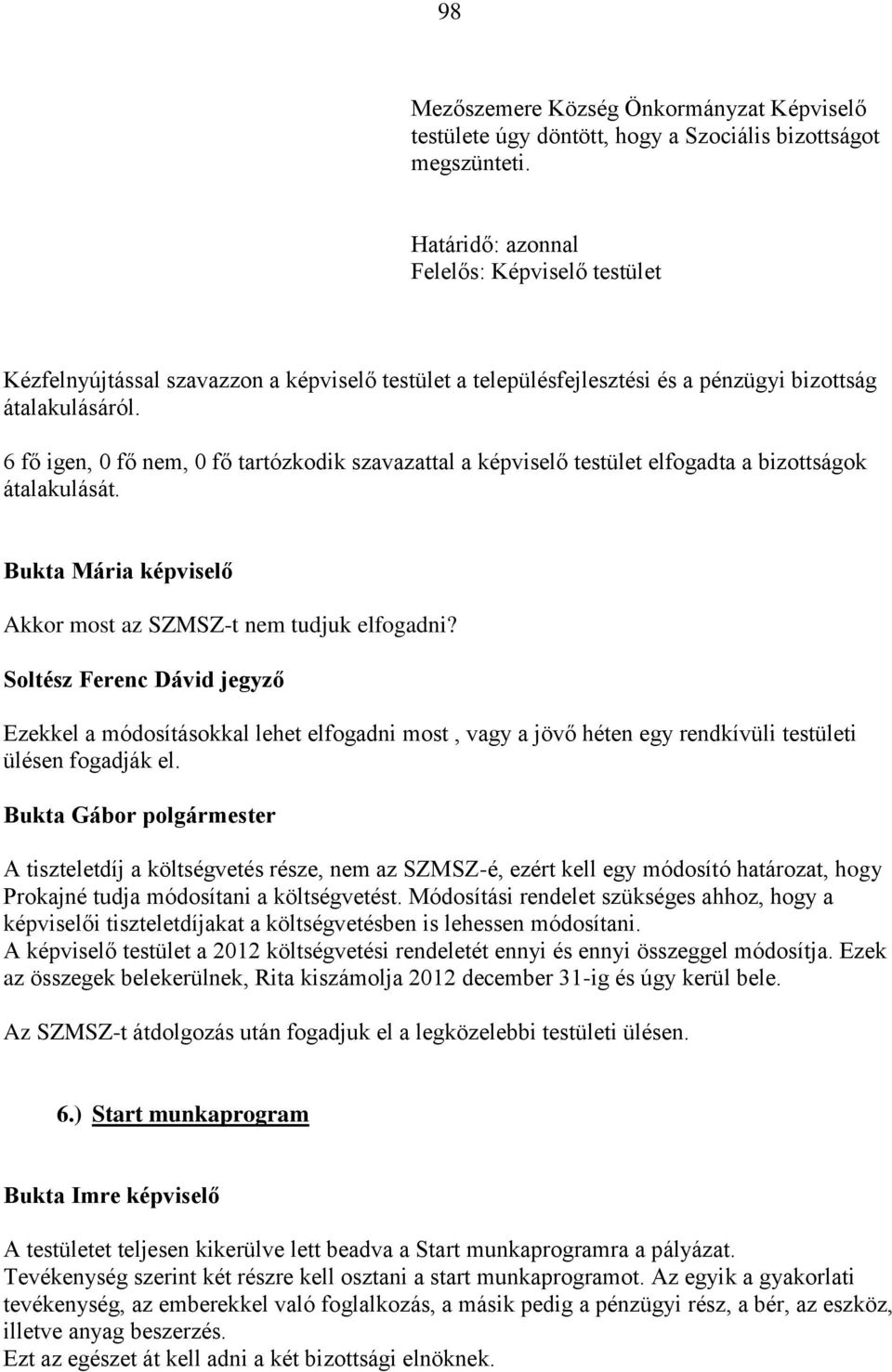 6 fő igen, 0 fő nem, 0 fő tartózkodik szavazattal a képviselő testület elfogadta a bizottságok átalakulását. Akkor most az SZMSZ-t nem tudjuk elfogadni?