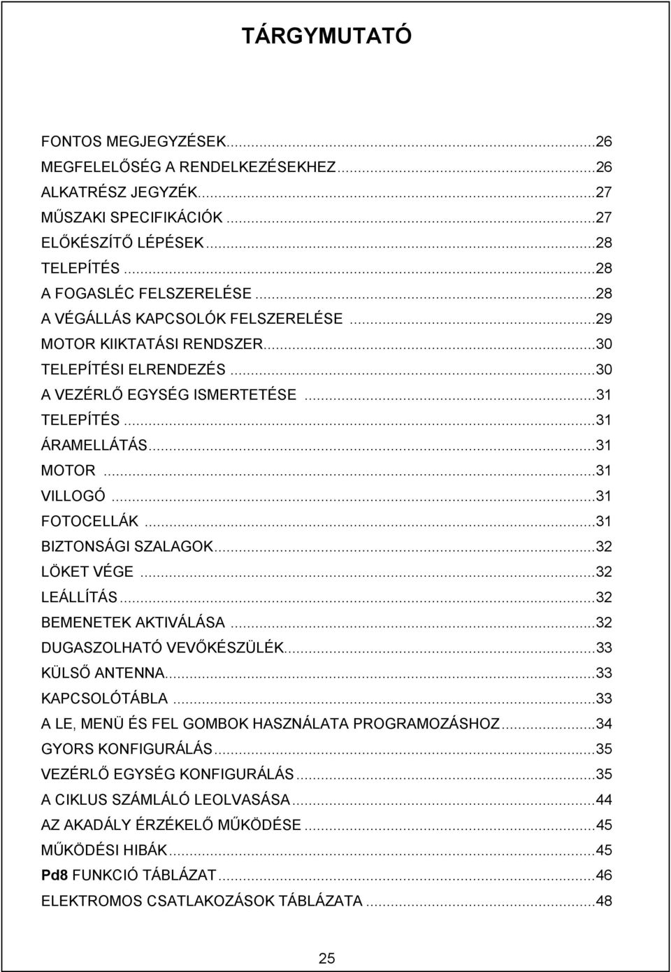 ..31 FOTOCELLÁK...31 BIZTONSÁGI SZALAGOK...32 LÖKET VÉGE...32 LEÁLLÍTÁS...32 BEMENETEK AKTIVÁLÁSA...32 DUGASZOLHATÓ VEVŐKÉSZÜLÉK...33 KÜLSŐ ANTENNA...33 KAPCSOLÓTÁBLA.