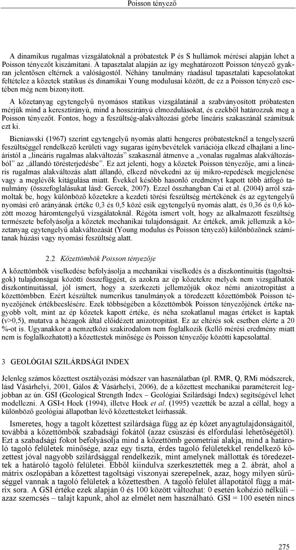 Néhány tanulmány ráadásul tapasztalati kapcsolatokat feltételez a kőzetek statikus és dinamikai Young modulusai között, de ez a Poisson tényező esetében még nem bizonyított.