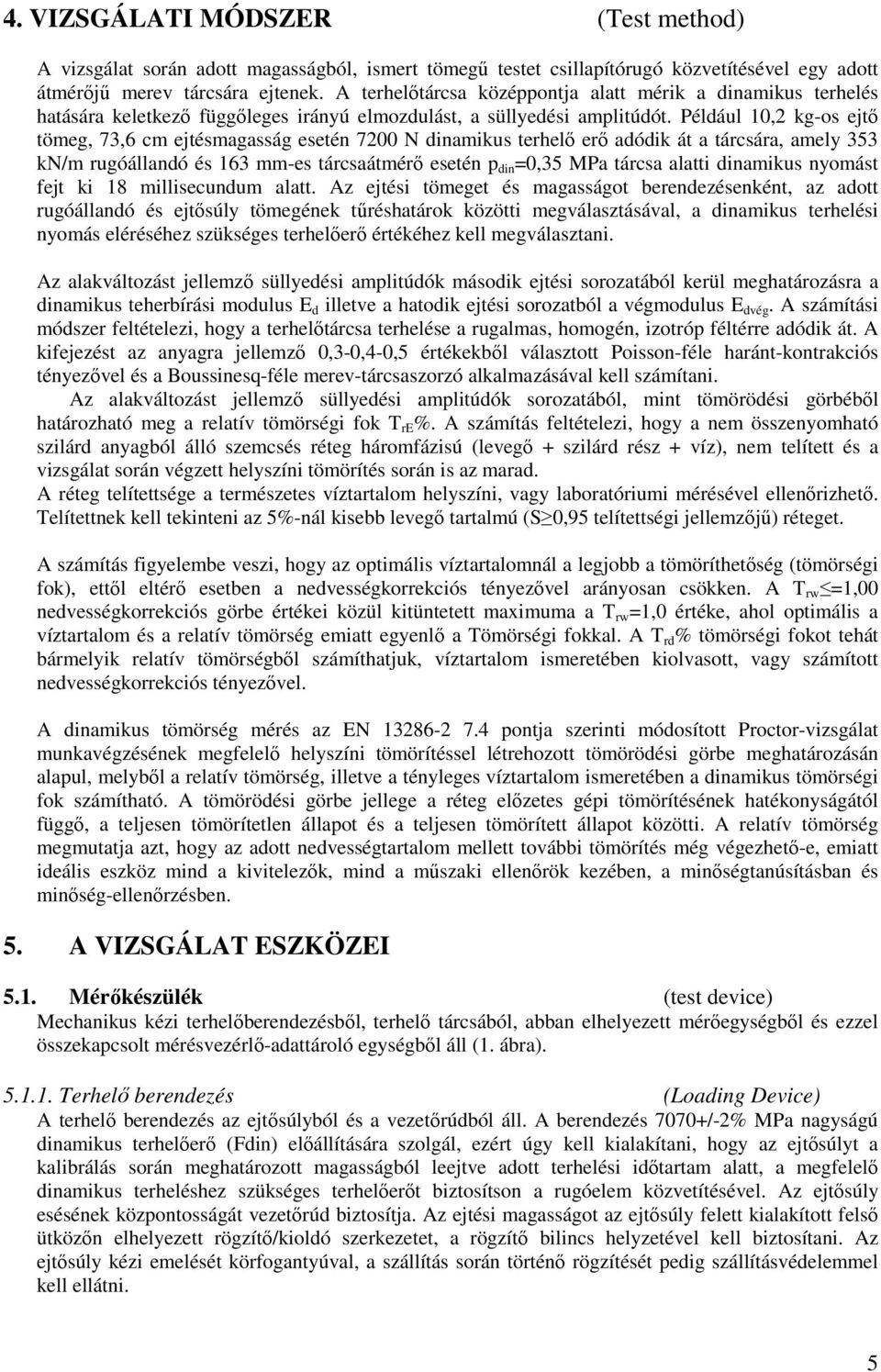 Például 10,2 kg-os ejtı tömeg, 73,6 cm ejtésmagasság esetén 7200 N dinamikus terhelı erı adódik át a tárcsára, amely 353 kn/m rugóállandó és 163 mm-es tárcsaátmérı esetén p din =0,35 MPa tárcsa