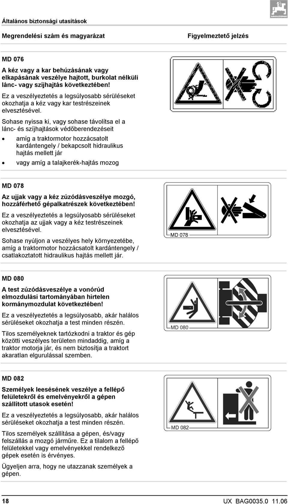 Sohase nyissa ki, vagy sohase távolítsa el a lánc- és szíjhajtások védőberendezéseit amíg a traktormotor hozzácsatolt kardántengely / bekapcsolt hidraulikus hajtás mellett jár vagy amíg a