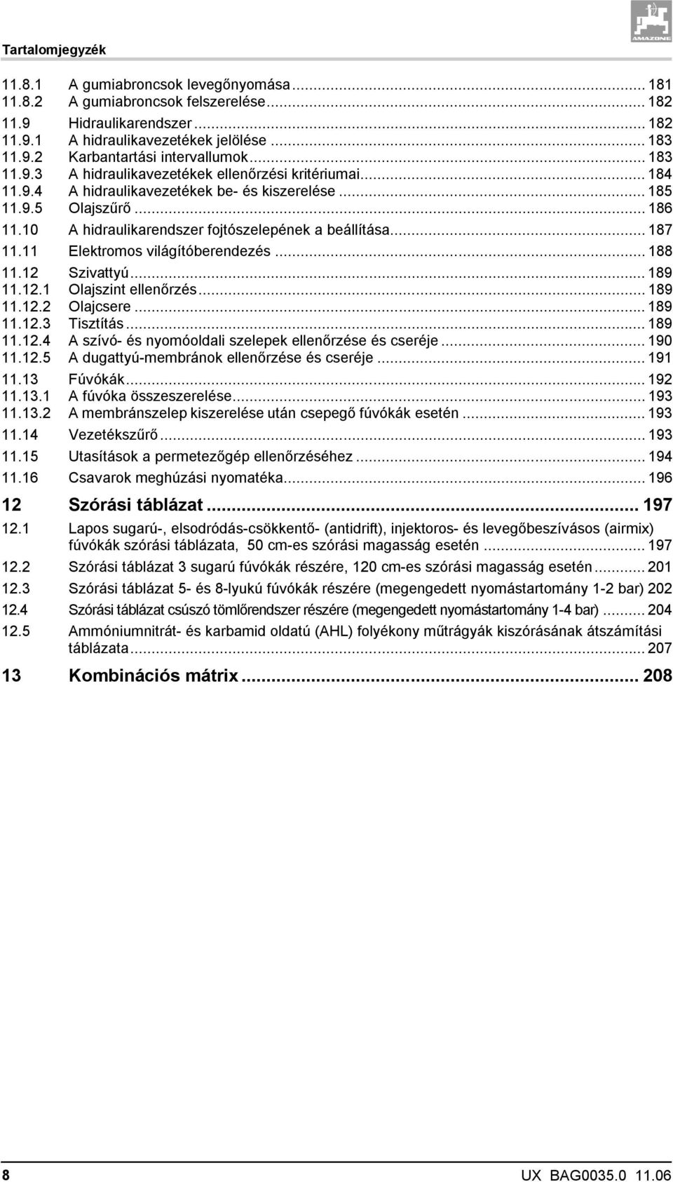 10 A hidraulikarendszer fojtószelepének a beállítása... 187 11.11 Elektromos világítóberendezés... 188 11.12 Szivattyú... 189 11.12.1 Olajszint ellenőrzés... 189 11.12.2 Olajcsere... 189 11.12.3 Tisztítás.