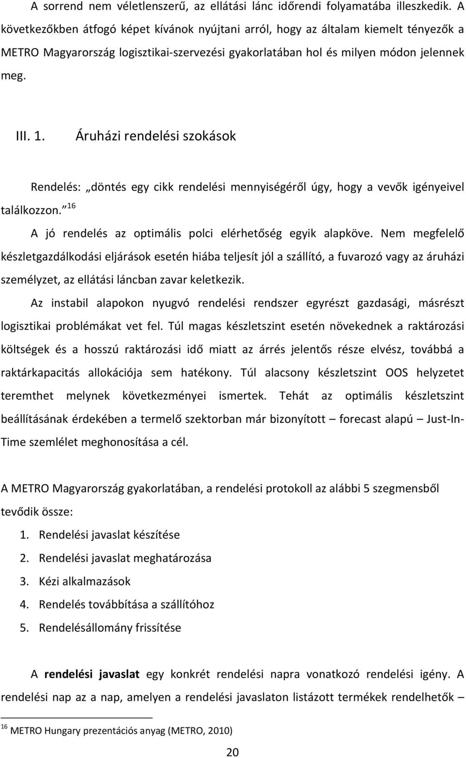 Áruházi rendelési szokások Rendelés: döntés egy cikk rendelési mennyiségéről úgy, hogy a vevők igényeivel találkozzon. 16 A jó rendelés az optimális polci elérhetőség egyik alapköve.