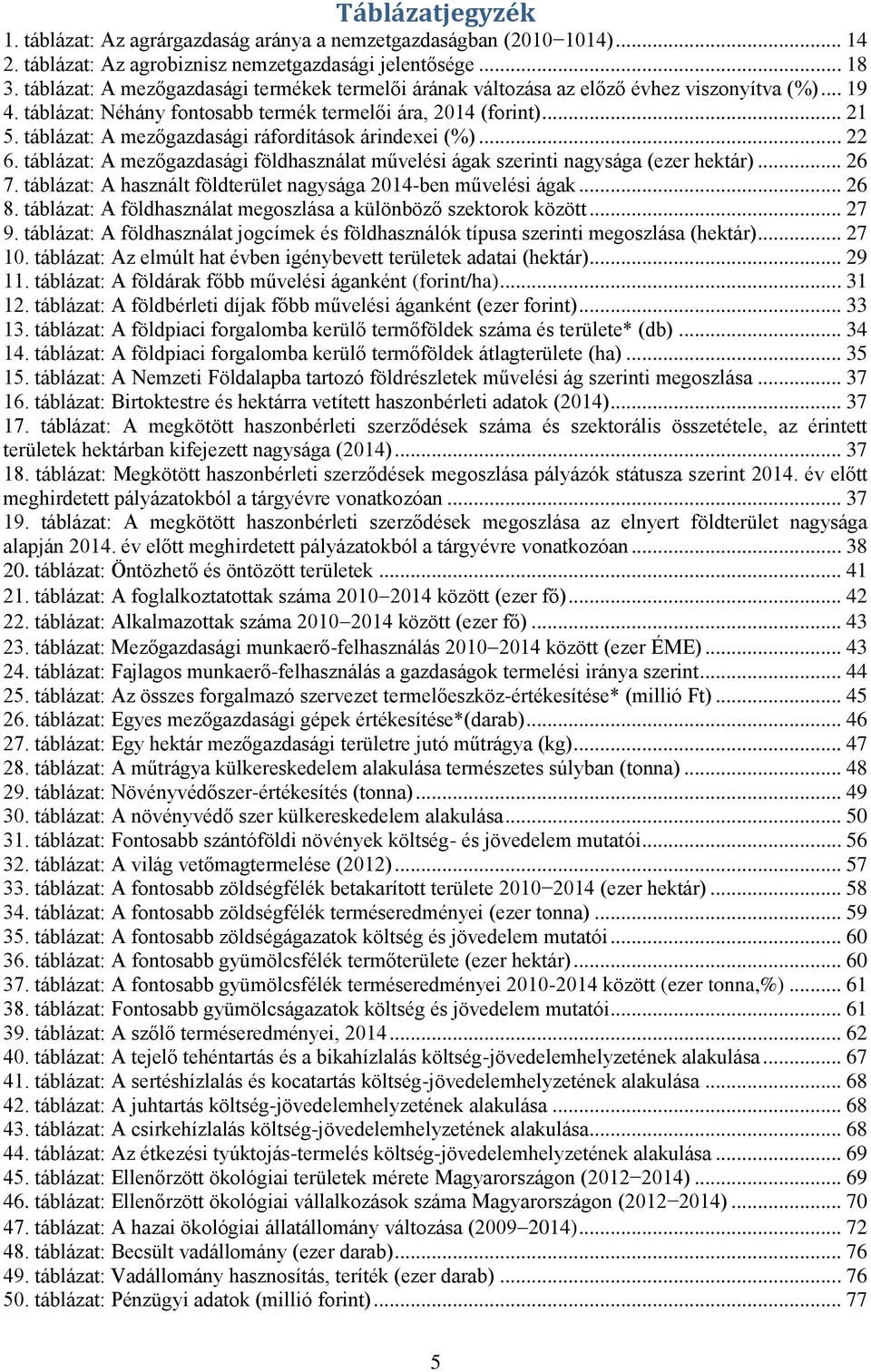 táblázat: A mezőgazdasági ráfordítások árindexei (%)... 22 6. táblázat: A mezőgazdasági földhasználat művelési ágak szerinti nagysága (ezer hektár)... 26 7.