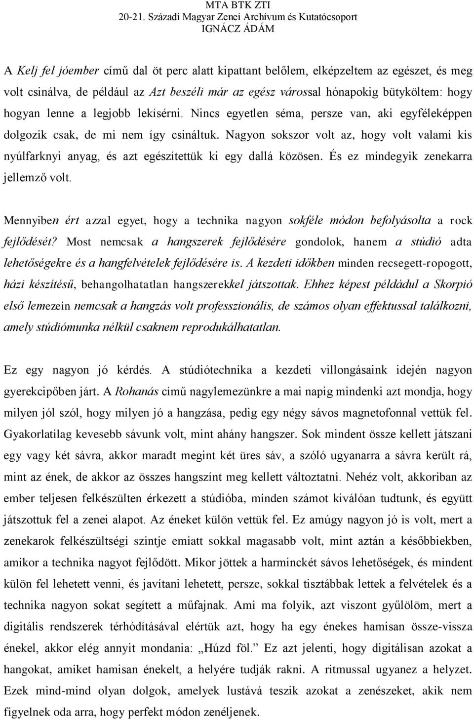 Nagyon sokszor volt az, hogy volt valami kis nyúlfarknyi anyag, és azt egészítettük ki egy dallá közösen. És ez mindegyik zenekarra jellemző volt.