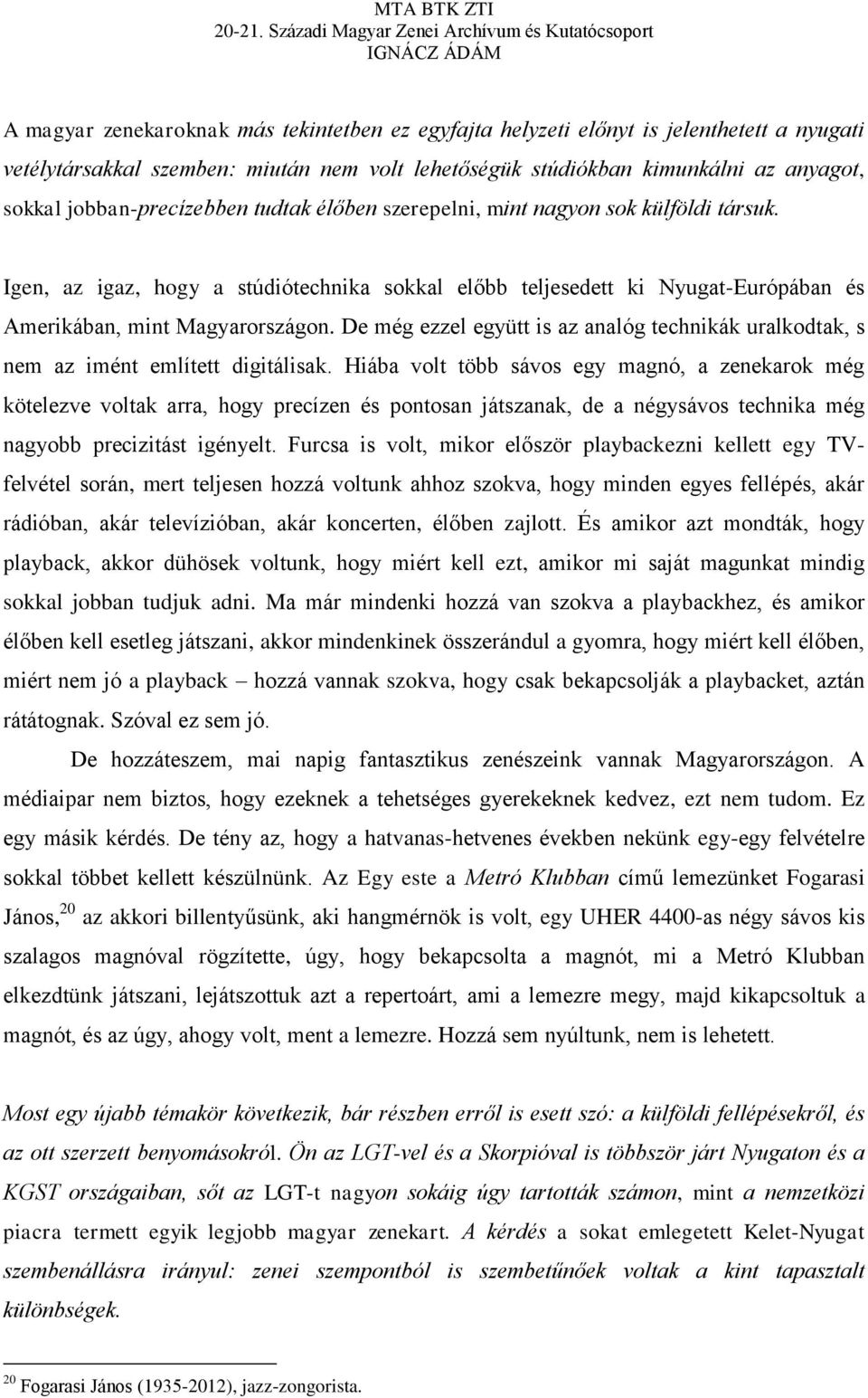 De még ezzel együtt is az analóg technikák uralkodtak, s nem az imént említett digitálisak.