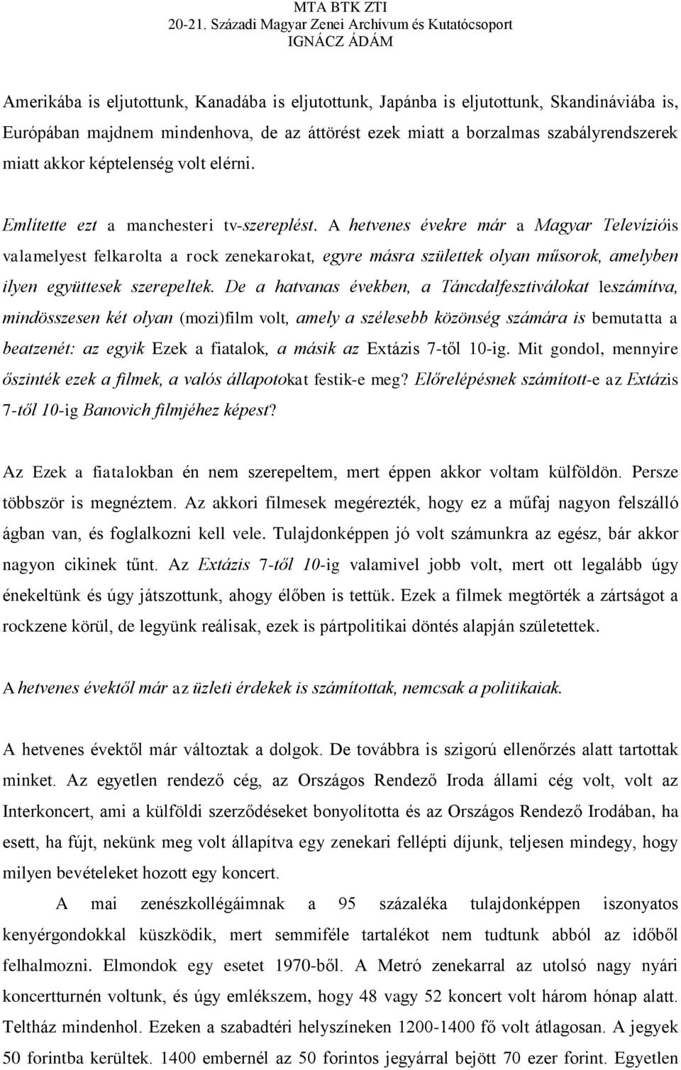 A hetvenes évekre már a Magyar Televízióis valamelyest felkarolta a rock zenekarokat, egyre másra születtek olyan műsorok, amelyben ilyen együttesek szerepeltek.