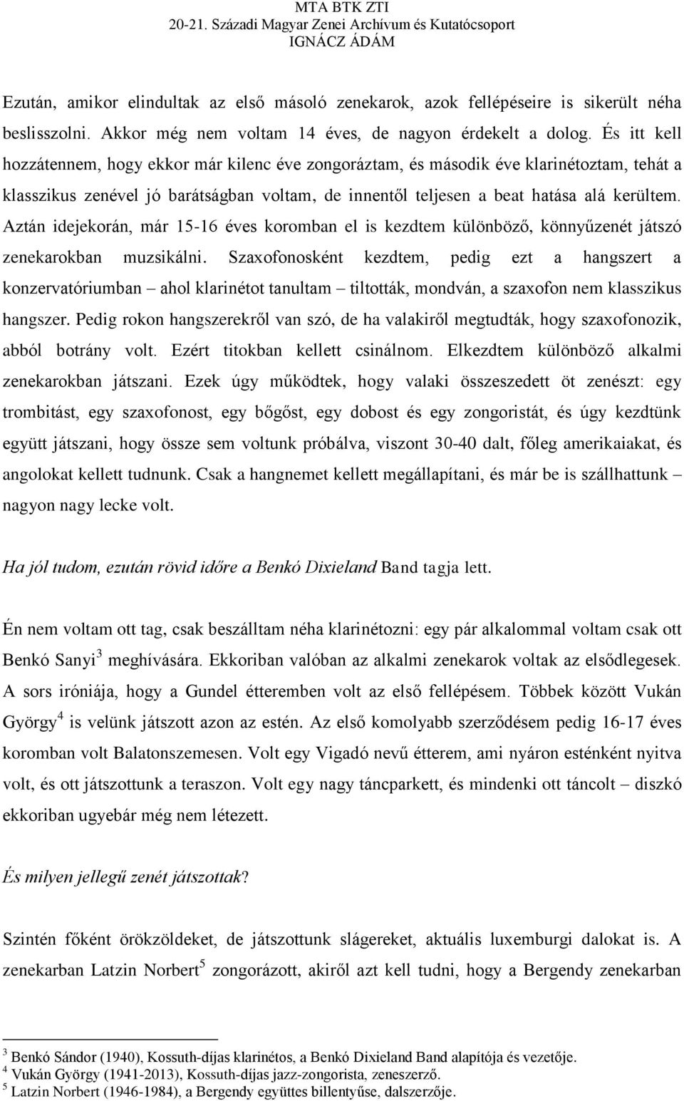 Aztán idejekorán, már 15-16 éves koromban el is kezdtem különböző, könnyűzenét játszó zenekarokban muzsikálni.
