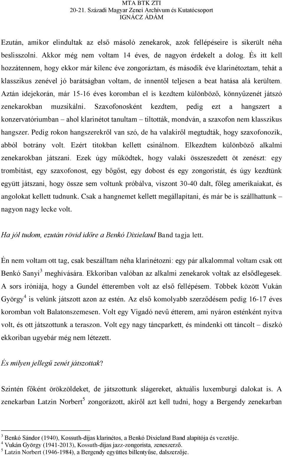 Aztán idejekorán, már 15-16 éves koromban el is kezdtem különböző, könnyűzenét játszó zenekarokban muzsikálni.