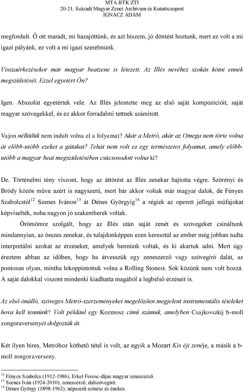 Az Illés jelentette meg az első saját kompozícióit, saját magyar szövegekkel, és ez akkor forradalmi tettnek számított. Vajon nélkülük nem indult volna el a folyamat?