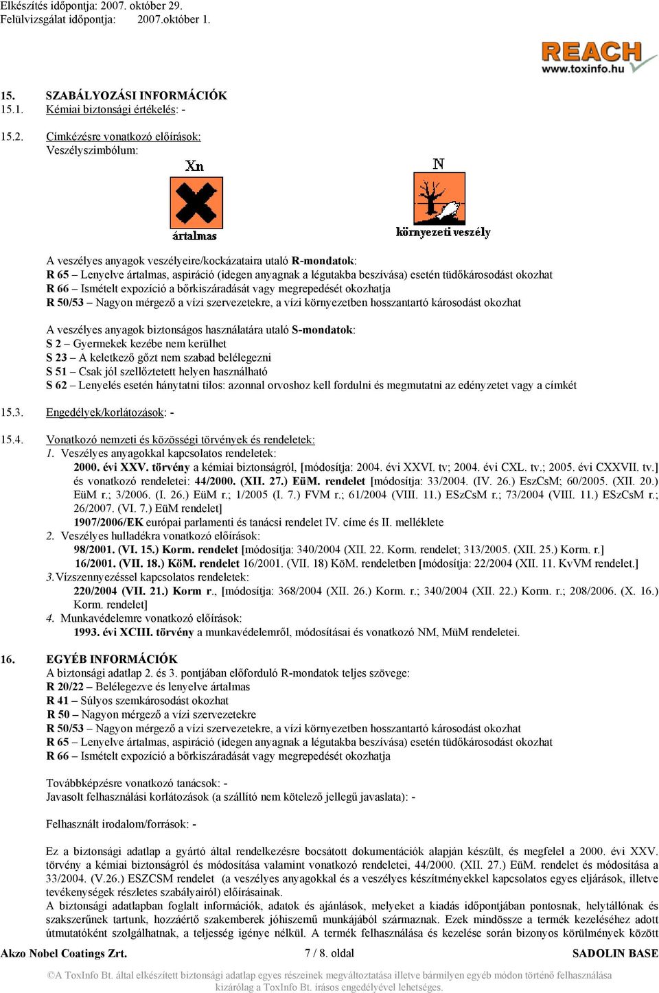 tüdőkárosodást okozhat R 66 Ismételt expozíció a bőrkiszáradását vagy megrepedését okozhatja R 50/53 Nagyon mérgező a vízi szervezetekre, a vízi környezetben hosszantartó károsodást okozhat A