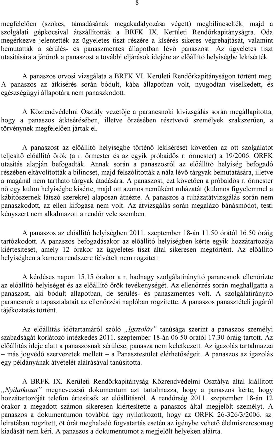 Az ügyeletes tiszt utasítására a járőrök a panaszost a további eljárások idejére az előállító helyiségbe lekísérték. A panaszos orvosi vizsgálata a BRFK VI. Kerületi Rendőrkapitányságon történt meg.