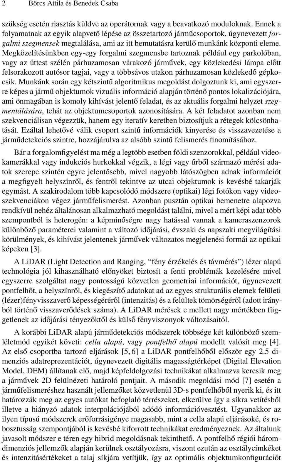 Megközelítésünkben egy-egy forgalmi szegmensbe tartoznak például egy parkolóban, vagy az úttest szélén párhuzamosan várakozó járművek, egy közlekedési lámpa előtt felsorakozott autósor tagjai, vagy a