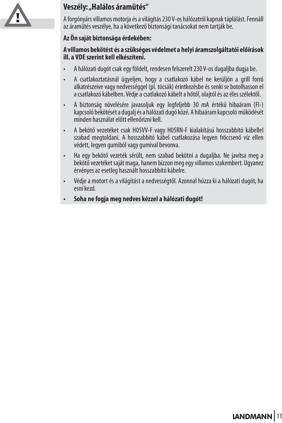 A hálózati dugót csak egy földelt, rendesen felszerelt 230 V-os dugaljba dugja be. A csatlakoztatásnál ügyeljen, hogy a csatlakozó kábel ne kerüljön a grill forró alkatrészeive vagy nedvességgel (pl.