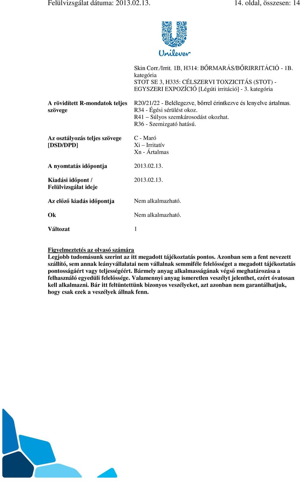 kategória A rövidített R-mondatok teljes szövege Az osztályozás teljes szövege [DSD/DPD] R20/21/22 - Belélegezve, bőrrel érintkezve és lenyelve ártalmas. R34 - Égési sérülést okoz.