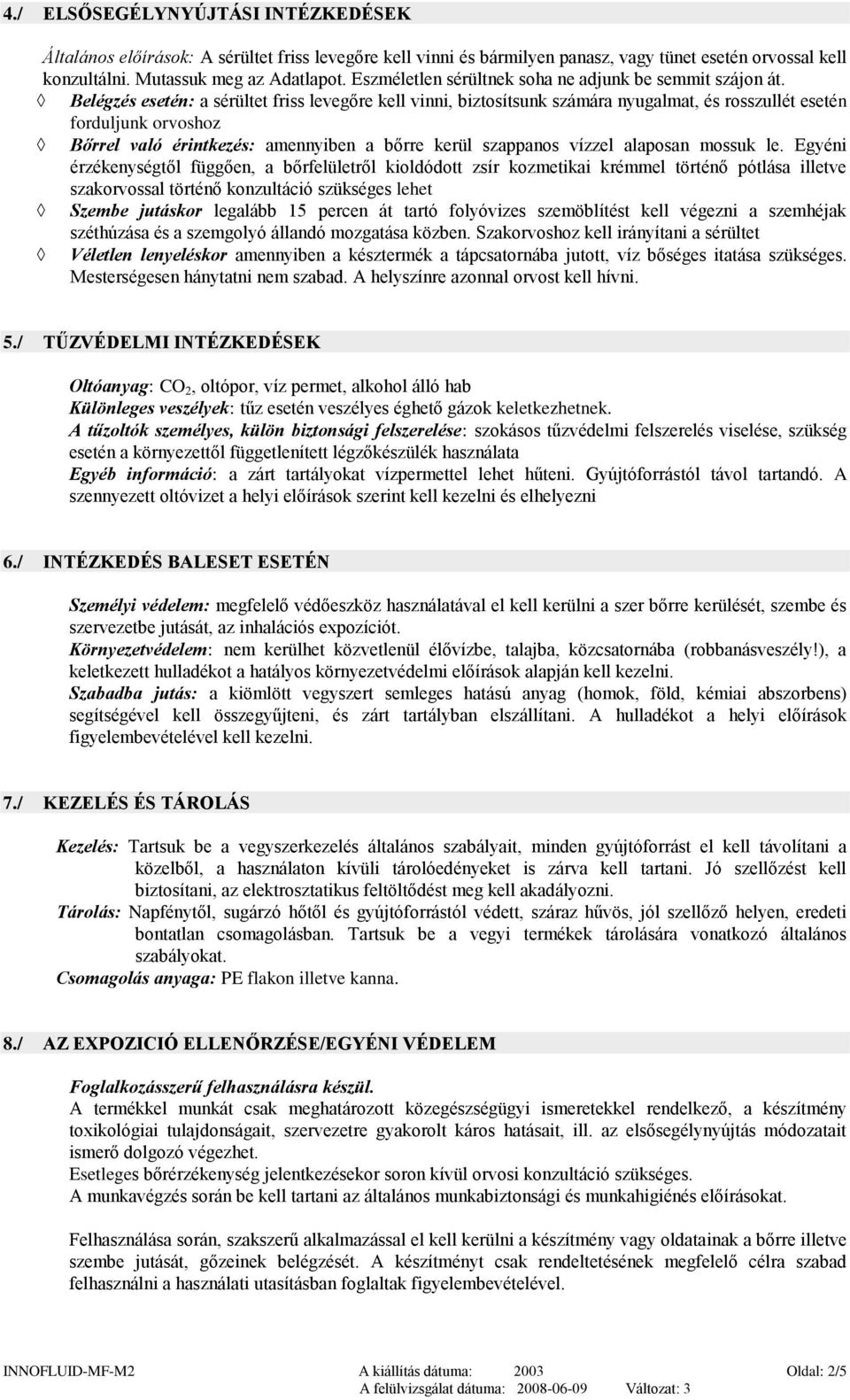 Belégzés esetén: a sérültet friss levegőre kell vinni, biztosítsunk számára nyugalmat, és rosszullét esetén forduljunk orvoshoz Bőrrel való érintkezés: amennyiben a bőrre kerül szappanos vízzel