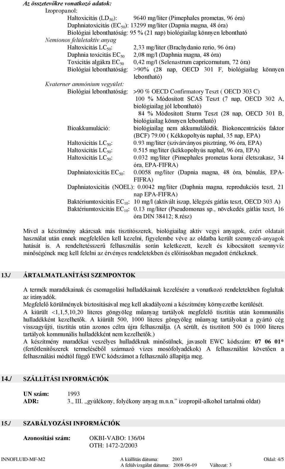 magna, 48 óra) Toxicitás algákra EC 50 0,42 mg/l (Selenastrum capricornutum, 72 óra) Biológiai lebonthatóság: >90% (28 nap, OECD 301 F, biológiailag könnyen lebontható) Kvaterner ammónium vegyület: