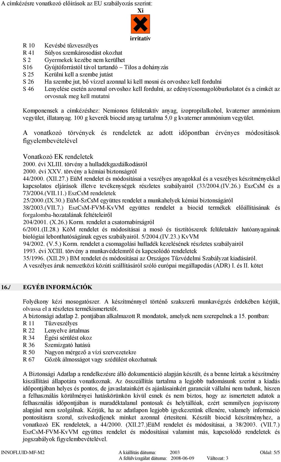 az edényt/csomagolóburkolatot és a címkét az orvosnak meg kell mutatni Komponensek a címkézéshez: Nemionos felületaktív anyag, izopropilalkohol, kvaterner ammónium vegyület, illatanyag.