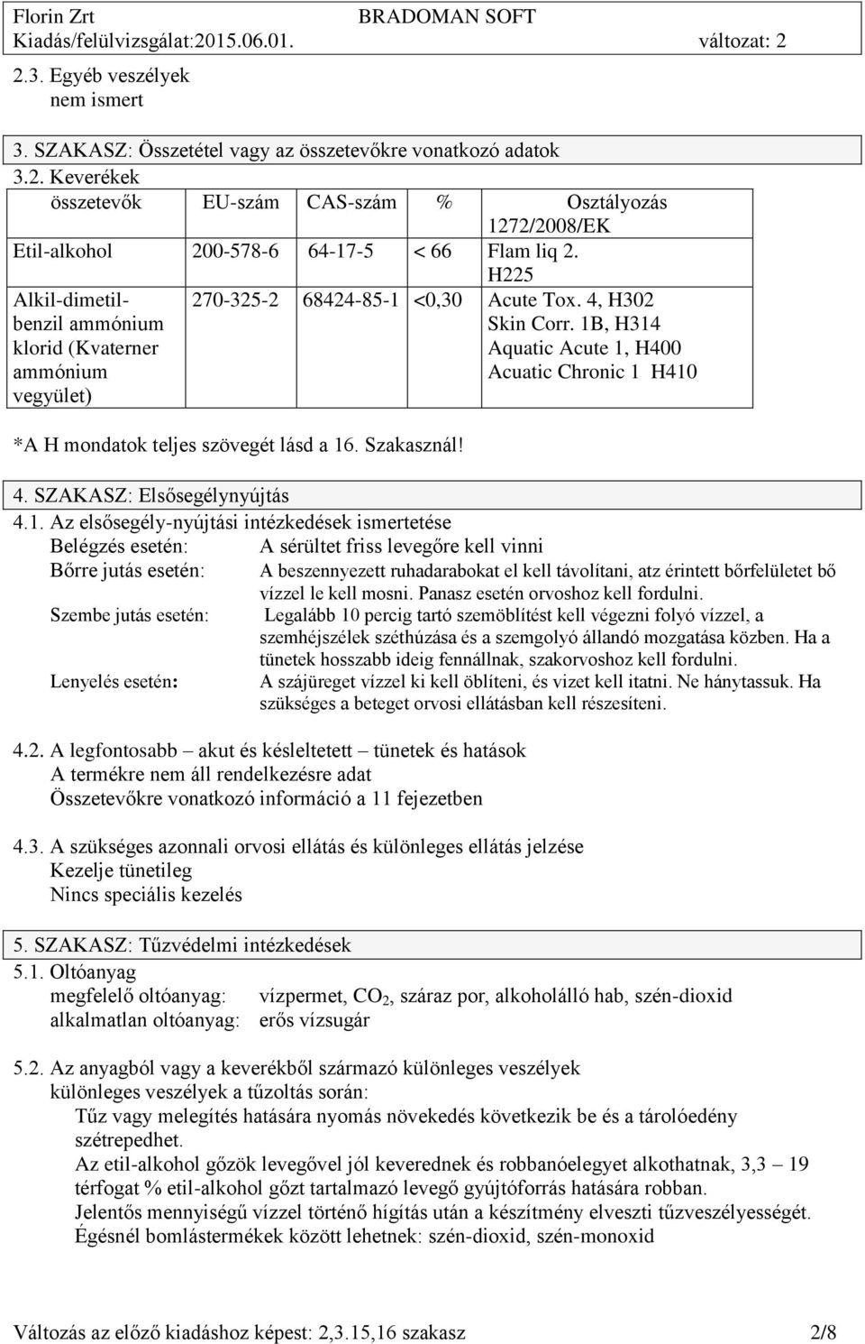 1B, H314 Aquatic Acute 1, H400 Acuatic Chronic 1 H410 *A H mondatok teljes szövegét lásd a 16. Szakasznál! 4. SZAKASZ: Elsősegélynyújtás 4.1. Az elsősegély-nyújtási intézkedések ismertetése Belégzés