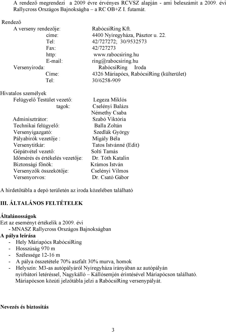 hu Versenyiroda: RabócsiRing Iroda Címe: 4326 Máriapócs, RabócsiRing (külterület) Tel: 30/6258-909 Hivatalos személyek Felügyelő Testület vezető: Legeza Miklós tagok: Cselényi Balázs Némethy Csaba