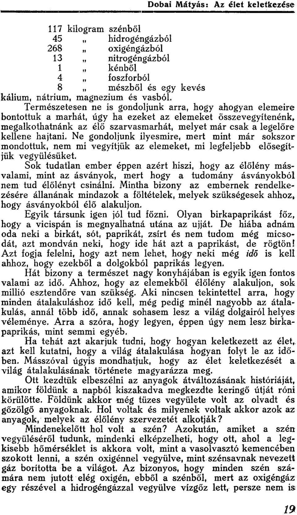 hajtani. Ne gondoljunk ilyesmire, mert mint már sokszor mondottuk, nem mi vegyítjük az elemeket, mi legfeljebb elősegítjük vegyülésüket.