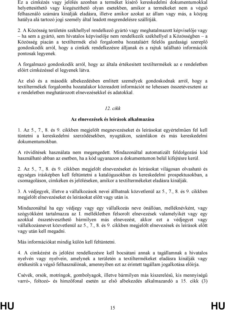 A Közösség területén székhellyel rendelkező gyártó vagy meghatalmazott képviselője vagy ha sem a gyártó, sem hivatalos képviselője nem rendelkezik székhellyel a Közösségben a Közösség piacán a