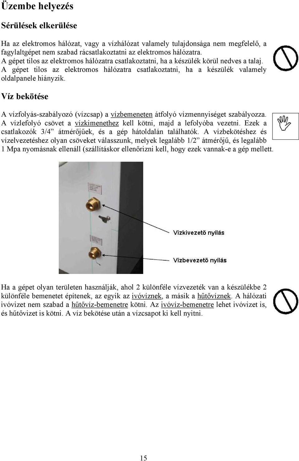 Víz bekötése A vízfolyás-szabályozó (vízcsap) a vízbemeneten átfolyó vízmennyiséget szabályozza. A vízlefolyó csövet a vízkimenethez kell kötni, majd a lefolyóba vezetni.