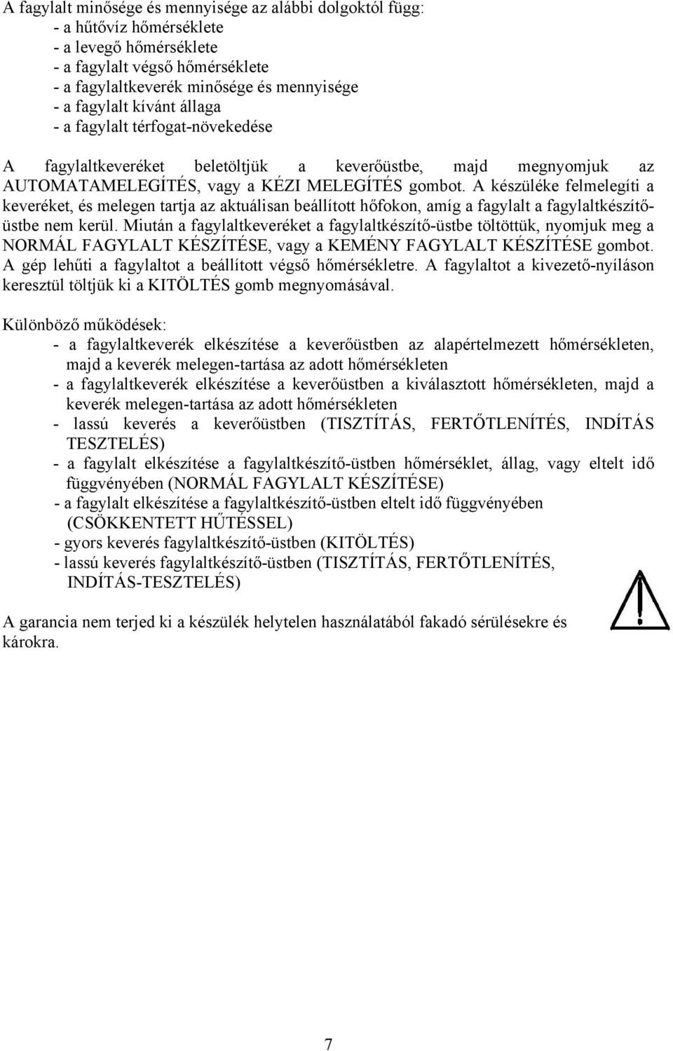 A készüléke felmelegíti a keveréket, és melegen tartja az aktuálisan beállított hőfokon, amíg a fagylalt a fagylaltkészítőüstbe nem kerül.