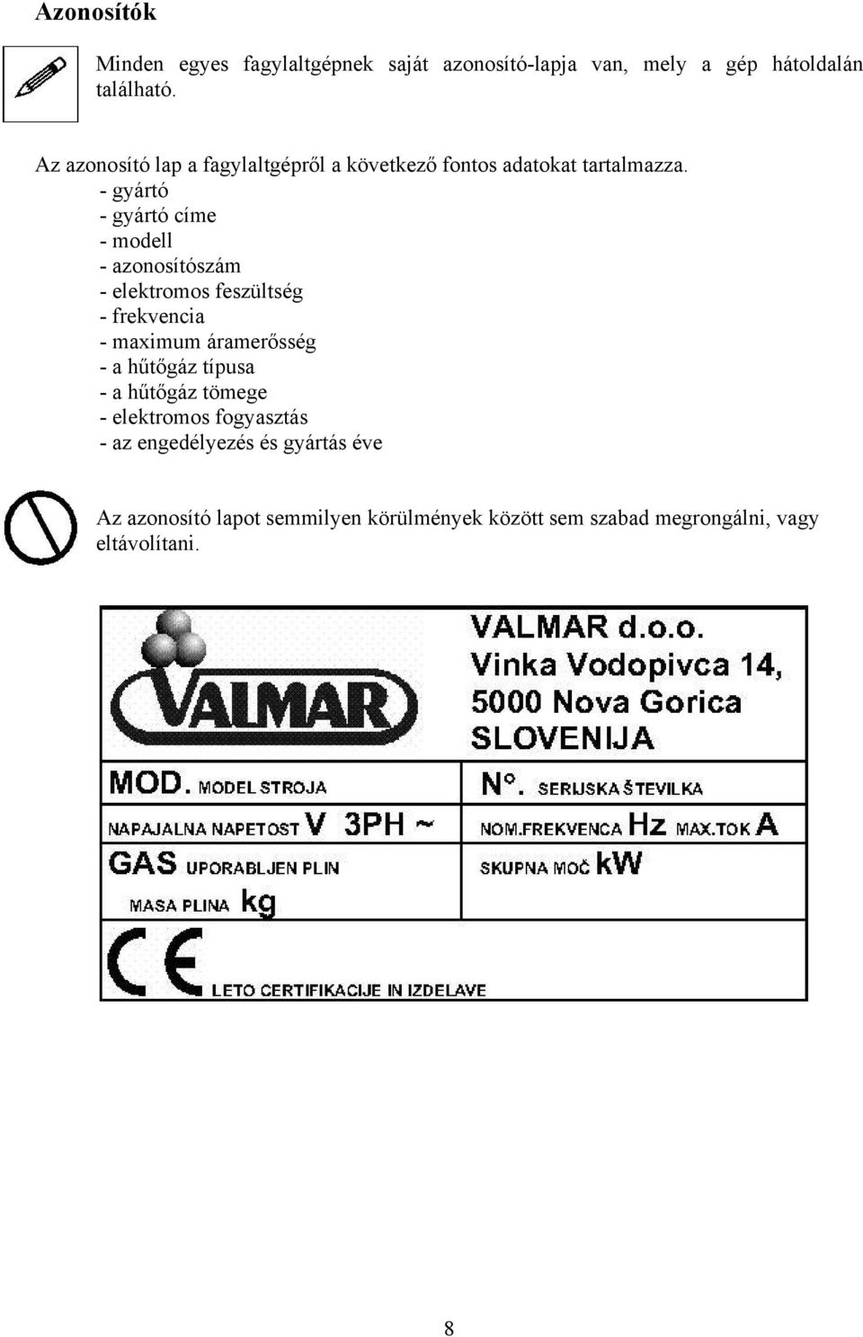 - gyártó - gyártó címe - modell - azonosítószám - elektromos feszültség - frekvencia - maximum áramerősség - a