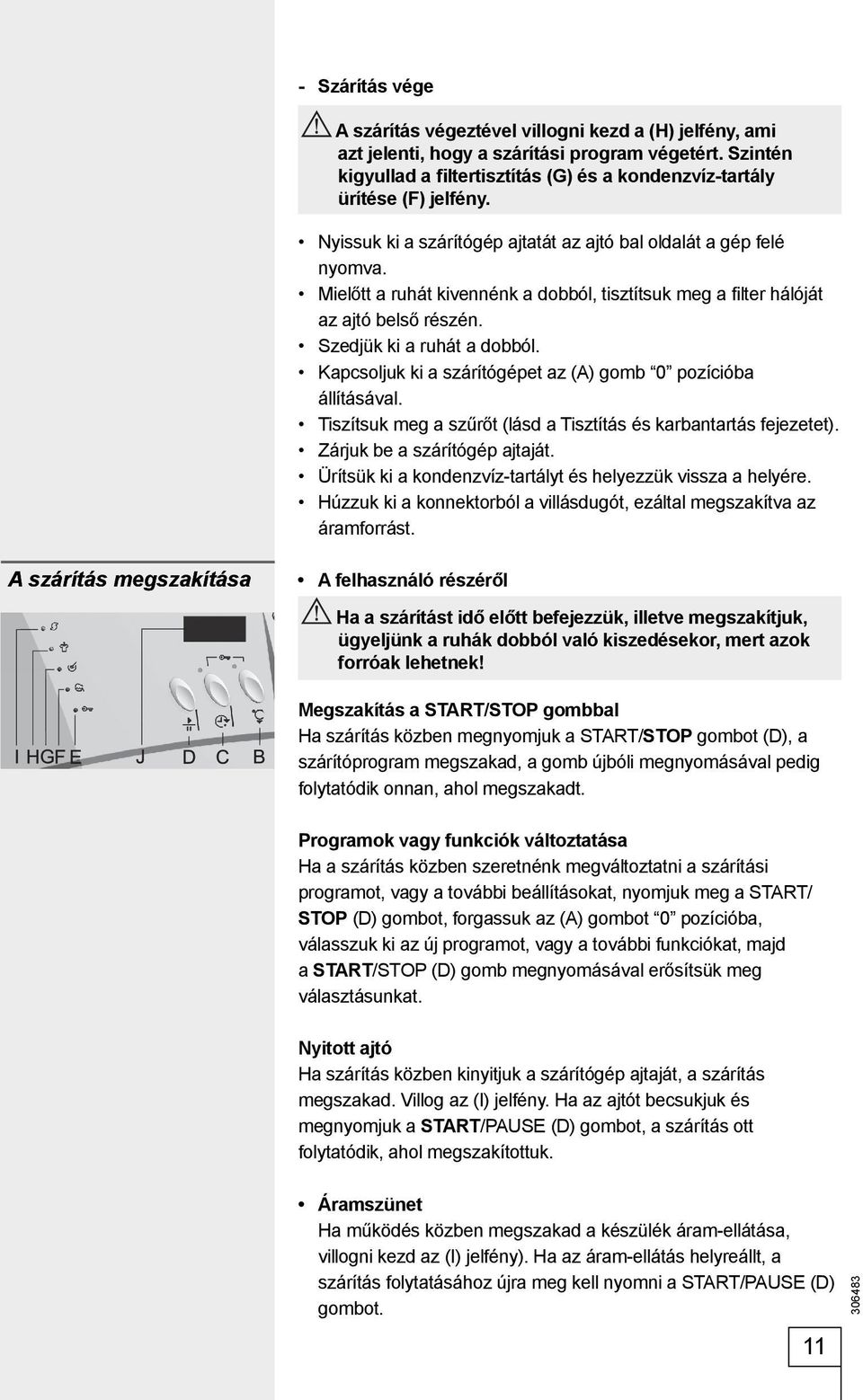 Mielőtt a ruhát kivennénk a dobból, tisztítsuk meg a filter hálóját az ajtó belső részén. Szedjük ki a ruhát a dobból. Kapcsoljuk ki a szárítógépet az (A) gomb 0 pozícióba állításával.