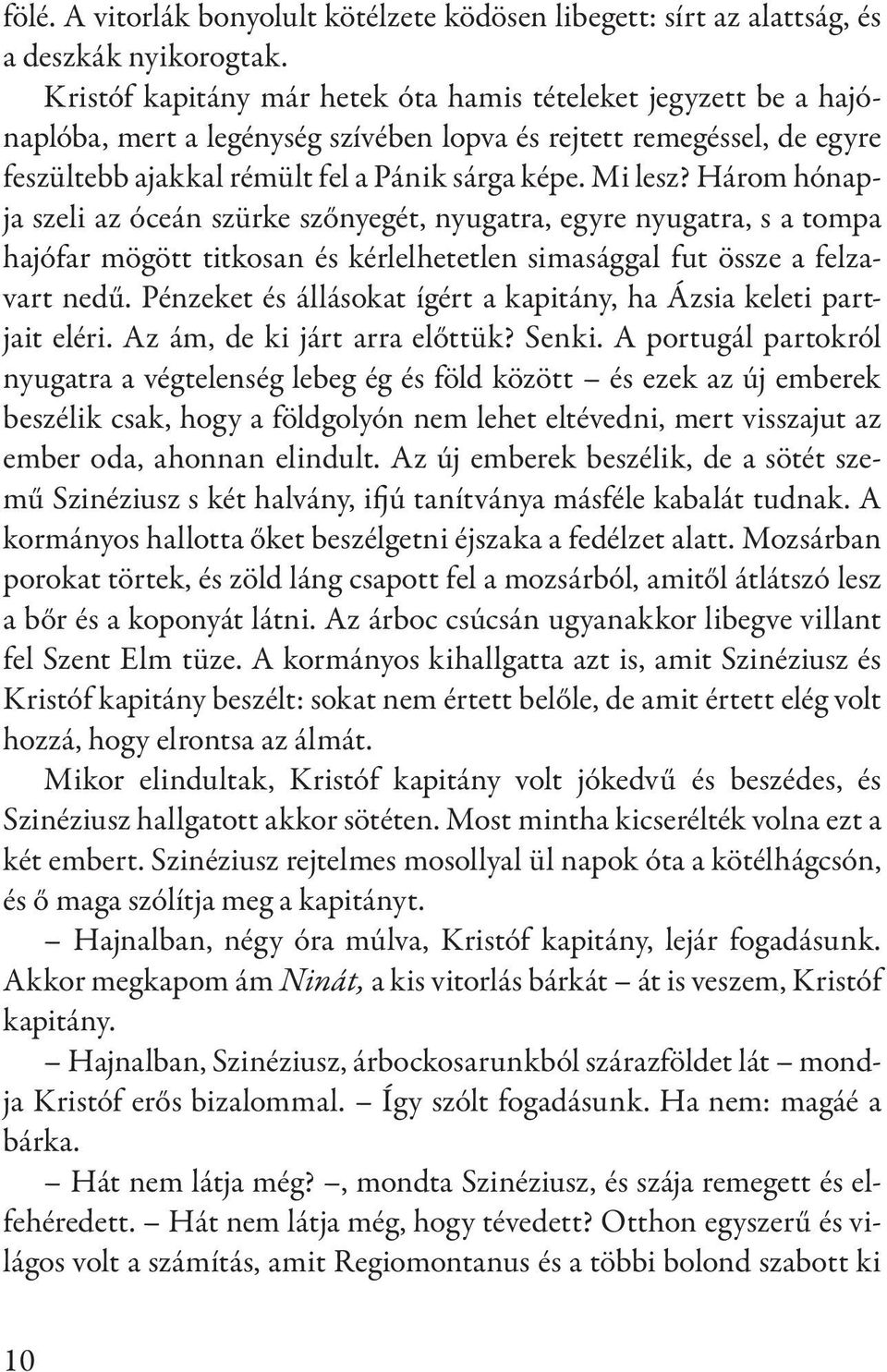 Három hónapja szeli az óceán szürke szőnyegét, nyugatra, egyre nyugatra, s a tompa hajófar mögött titkosan és kérlelhetetlen simasággal fut össze a felzavart nedű.
