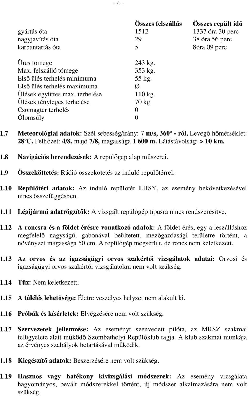 7 Meteorológiai adatok: Szél sebesség/irány: 7 m/s, 360º - ról, Levegő hőmérséklet: 28ºC, Felhőzet: 4/8, majd 7/8, magassága 1 600 m. Látástávolság: > 10 km. 1.8 Navigációs berendezések: A repülőgép alap műszerei.