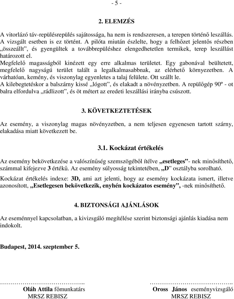 Megfelelő magasságból kinézett egy erre alkalmas területet. Egy gabonával beültetett, megfelelő nagyságú terület talált a legalkalmasabbnak, az elérhető környezetben.