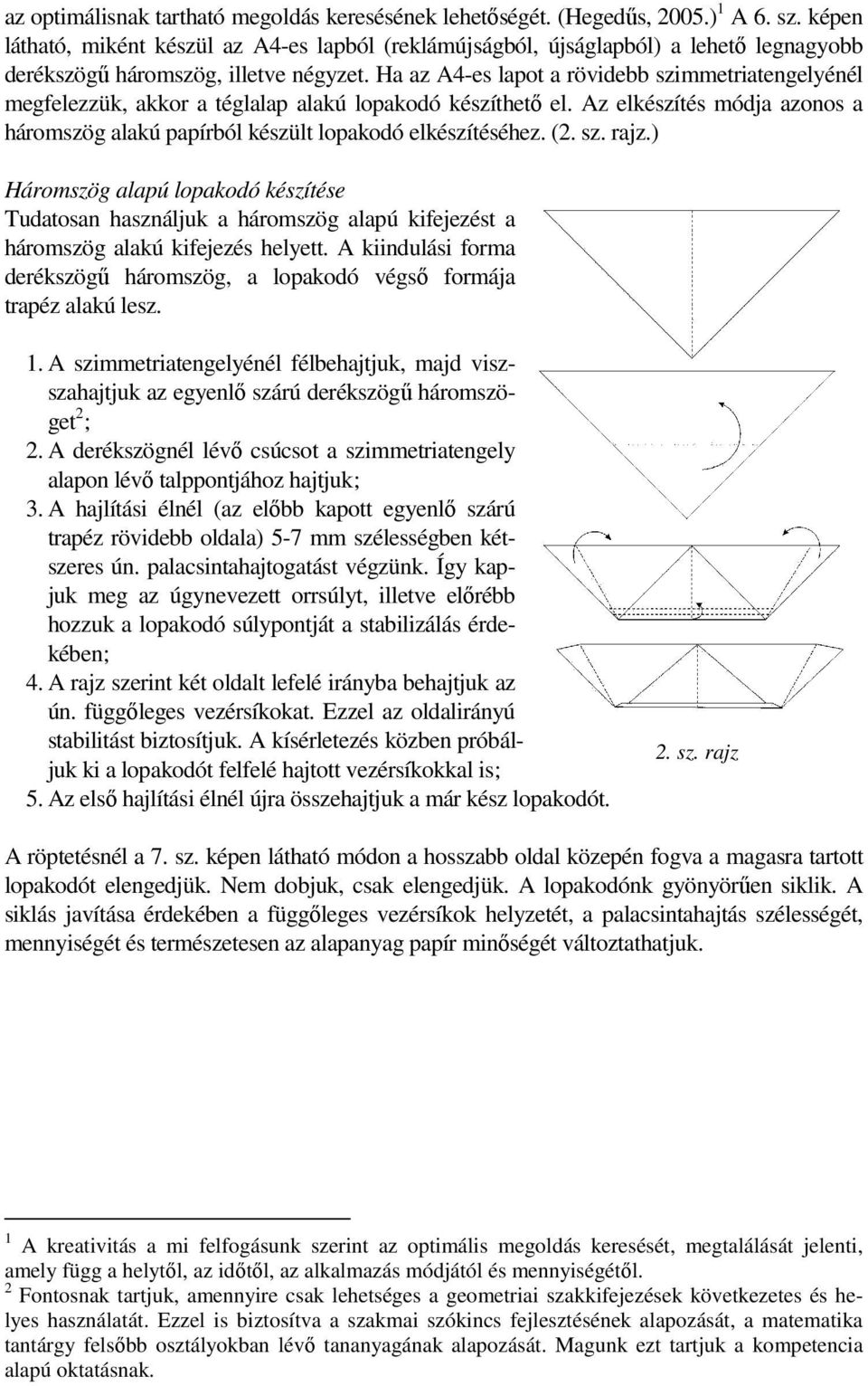 Ha az A4-es lapot a rövidebb szimmetriatengelyénél megfelezzük, akkor a téglalap alakú lopakodó készíthetı el. Az elkészítés módja azonos a háromszög alakú papírból készült lopakodó elkészítéséhez.