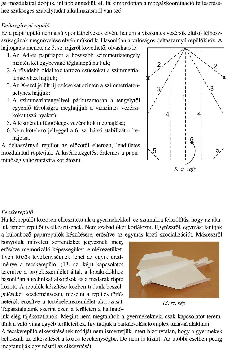 A hajtogatás menete az 5. sz. rajzról követhetı, olvasható le. 1. Az A4-es papírlapot a hosszabb szimmetriatengely mentén két egybevágó téglalappá hajtjuk; 2.