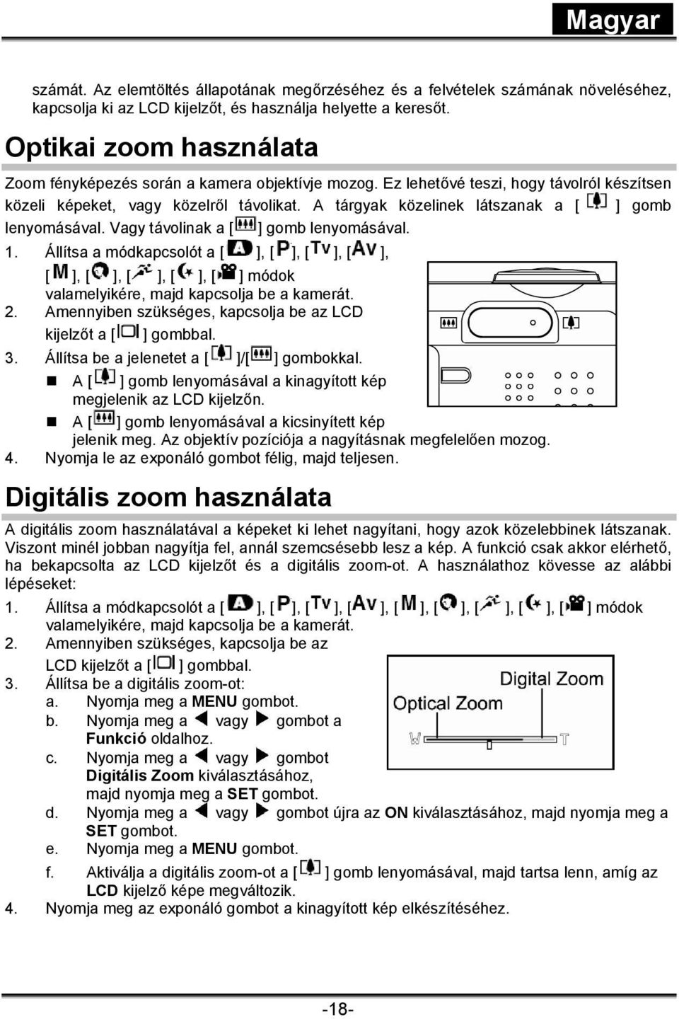 A tárgyak közelinek látszanak a [ ] gomb lenyomásával. Vagy távolinak a [ ] gomb lenyomásával. 1.